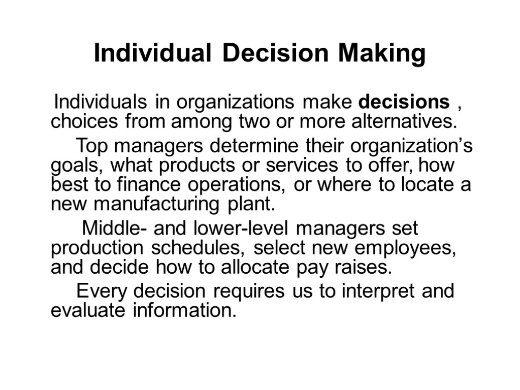 Individual Decision Making Individuals in organizations make decisions , choices from among two or